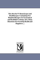 Miss Beecher's housekeeper and healthkeeper containing five hundred recipes for economical and healthful cooking; also, many directions for securing health and happiness