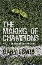 The making of champions : roots of the sporting mind