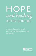 Hope and healing after suicide : a practical guide for people who have lost someone to suicide in Ontario