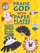 Praise God with paper plates : more than 50 Bible-based crafts for kids