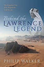 Behind the Lawrence Legend : the Forgotten Few Who Shaped the Arab Revolt