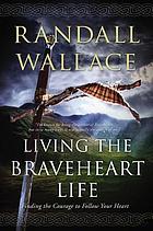 Living the Braveheart life : finding the courage to follow your heart