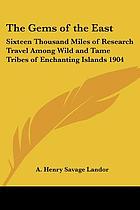 The gems of the East; sixteen thousand miles of research travel among wild and tame tribes of enchanting islands