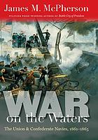 War on the waters : the Union and Confederate Navies, 1861-1865