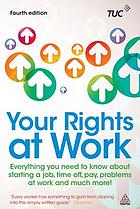 Your rights at work : everything you need to know about starting a job, time off, pay, problems at work and much more!