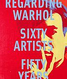 Regarding Warhol : sixty artists, fifty years