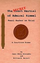 The secret court martial of Admiral Kimmel : Pearl Harbor revisited, a courtroom drama