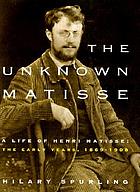 The unknown Matisse : a life of Henri Matisse, the early years, 1869-1908