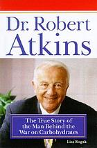 Dr. Robert Atkins : the true story of the man behind the war on carbohydrates