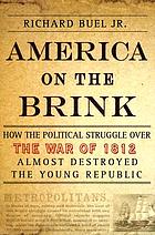 America on the brink : how the political struggle over the war of 1812 almost destroyed the young republic