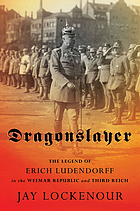 Dragonslayer : the legend of Erich Ludendorff in the Weimar Republic and Third Reich