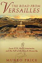 The road from Versailles : Louis XVI, Marie Antoinette, and the fall of the French monarchy