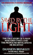 Saved by the light : the true story of a man who died twice and the profound revelations he received