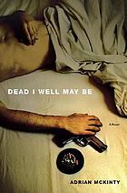 Dead I well may be : a novel