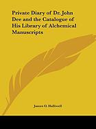 The private diary of Dr. John Dee, and the catalogue of his library of manuscripts, from the original manuscripts in the Ashmolean Museum at Oxford, and Trinity College Library, Cambridge