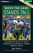 When the game stands tall : the story of the De La Salle Spartans and football's longest winning streak