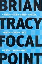 Focal point a proven system to simplify your life, double your productivity, and achieve all your goals
