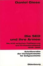 Die SED und ihre Armee : die NVA zwischen Politisierung und Professionalismus 1956-1965