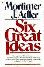 Six great ideas : truth, goodness, beauty, liberty, equality, justice : ideas we judge by ideas we act on