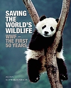 Saving the world's wildlife : WWF-the first 50 years