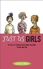 Just us girls : secrets to feeling good about yourself, inside and out