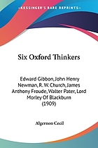 Six Oxford thinkers : Edward Gibbon, John Henry Newman, R.W. Church, James Anthony Froude, Walter Pater, Lord Morley of Blackburn