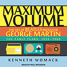 Maximum volume : the life of Beatles producer George Martin, the early years, 1926-1966