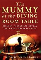 The mummy at the dining room table : eminent therapists reveal their most unusual cases and what they teach us about human behavior