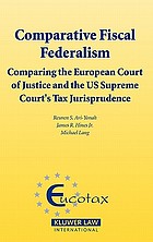 Comparative fiscal federalism : comparing the European Court of Justice and the US Supreme Court's tax jurisprudence