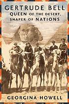 Gertrude Bell : queen of the desert, shaper of nations