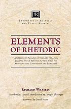 Elements of rhetoric, comprising an analysis of the laws of moral evidence and of persuasion, with rules for argumentative composition and elocution