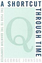A shortcut through time : the path to the quantum computer