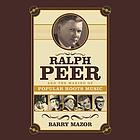 Ralph Peer and the making of popular roots music