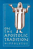 The treatise on the Apostolic tradition of St. Hippolytus of Rome, bishop and martyr