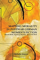 Mapping morality in postwar German women's fiction : Christa Wolf, Ingeborg Drewitz, and Grete Weil