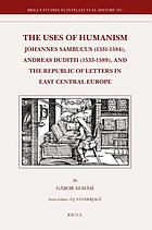 The uses of humanism : Johannes Sambucus (1531-1584), Andreas Dudith (1533-1589), and the republic of letters in East Central Europe