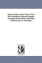 The great riots of New York, 1712 to 1873; including a full and complete account of the four days' draft riot of 1863