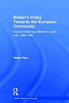 Britain's policy towards the European community Harold Wilson and Britain's world role, 1964-1967