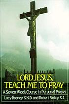 Lord Jesus, teach me to pray : a seven week course in personal prayer