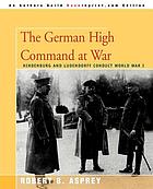 The German high command at war : Hindenburg and Ludendorff conduct World War I