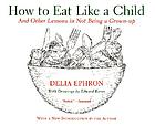 How to eat like a child, and other lessons in not being a grown-up