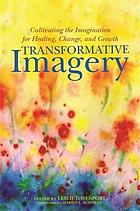 Transformative imagery : cultivating the imagination for healing, change and growth