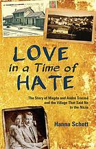 Love in a time of hate : the story of Magda and André Trocmé and the village that said no to the Nazis