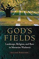 God's fields : landscape, religion, and race in Moravian Wachovia