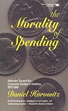 The morality of spending : attitudes toward the consumer society in America, 1875-1940