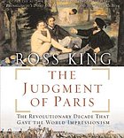 The judgment of Paris [the revolutionary decade that gave the world Impressionism