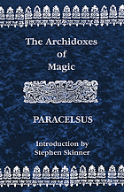 The archidoxes of magic : Of the supreme mysteries of nature : Of the spirits of the planets : Of the secrets of alchemy : Of occult philosophy : The mysteries of the twelve signs of the zodiack : The magical cure of diseases : Of celestial medicines