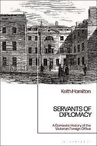 Servants of diplomacy : a domestic history of the Victorian Foreign Office