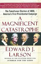 A magnificent catastrophe : the tumultuous election of 1800, America's first presidential campaign