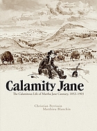 Calamity Jane : the calamitous life of Martha Jane Cannary, 1852-1903